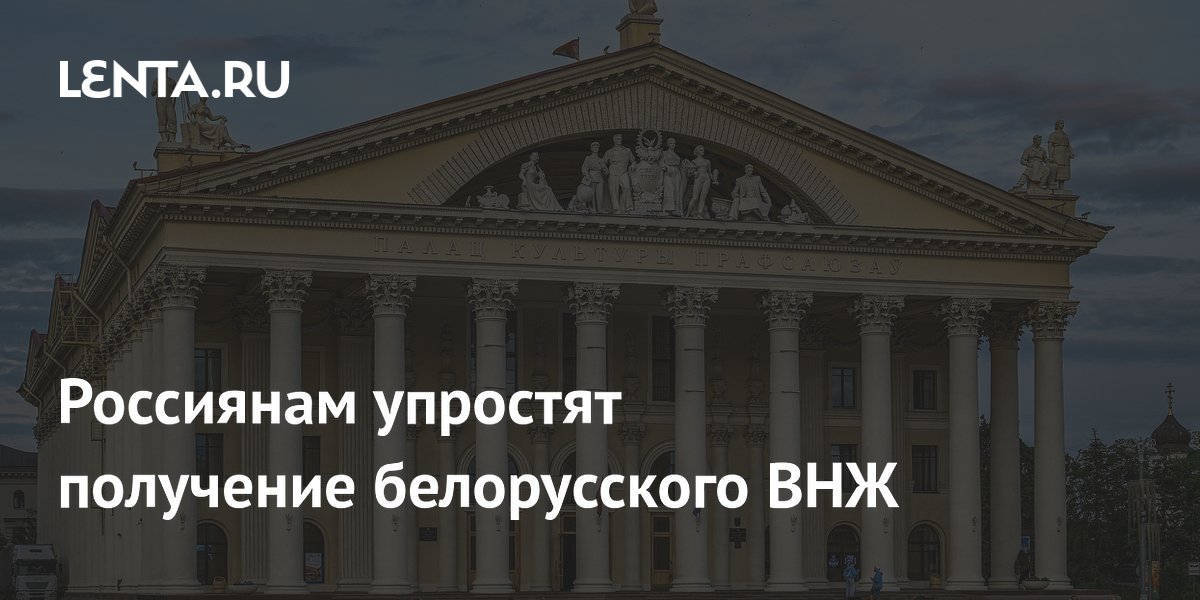 Россиянам упростят получение белорусского ВНЖ