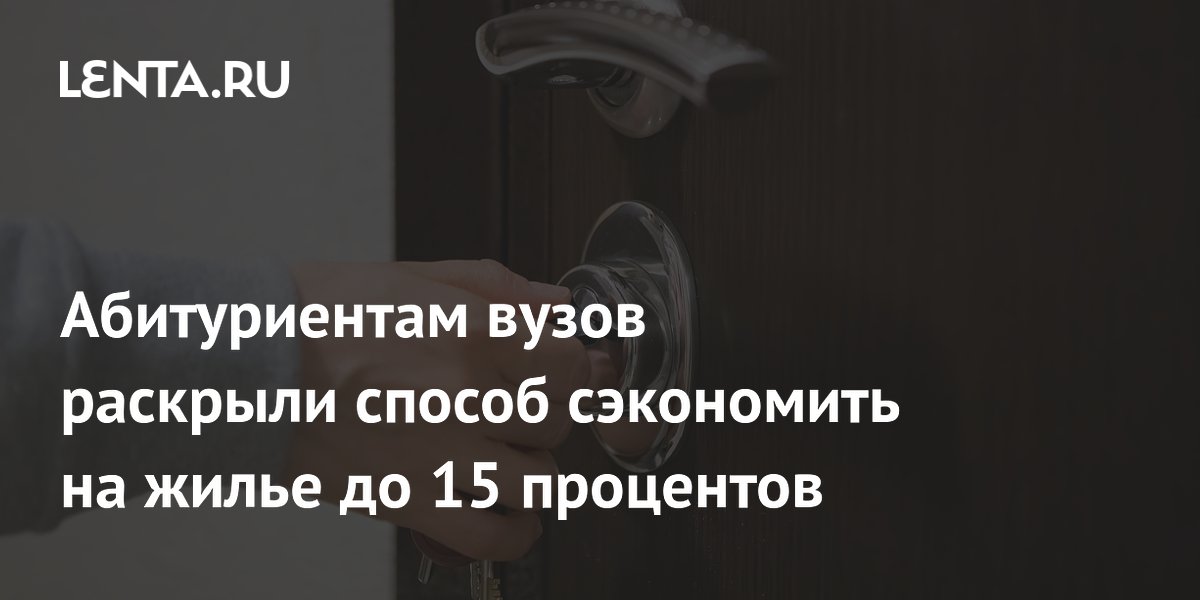 Абитуриентам вузов раскрыли способ сэкономить на жилье до 15 процентов