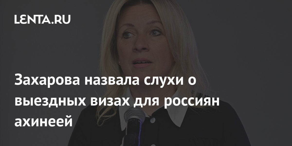 Захарова назвала слухи о выездных визах для россиян ахинеей