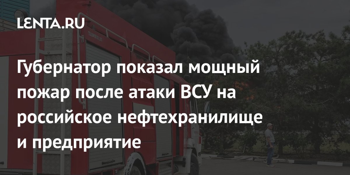 Губернатор показал мощный пожар после атаки ВСУ на российское нефтехранилище и предприятие