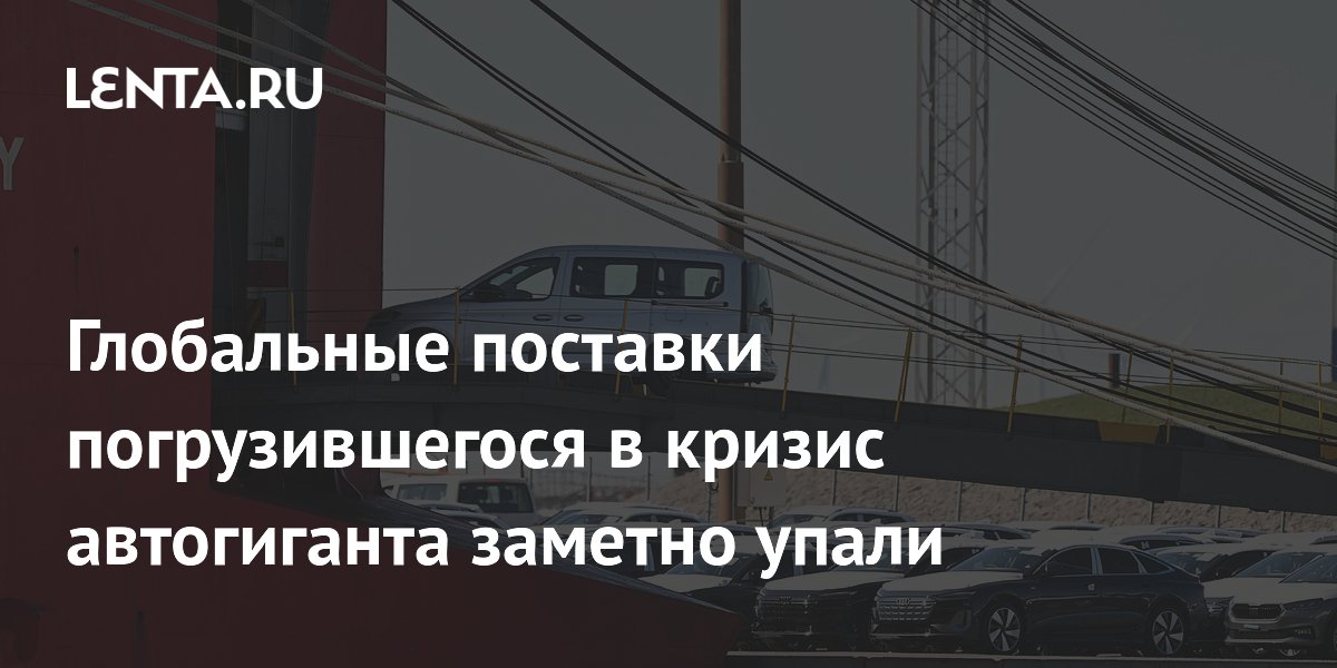 Глобальные поставки погрузившегося в кризис автогиганта заметно упали