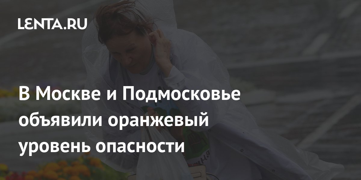 В Москве и Подмосковье объявили оранжевый уровень опасности