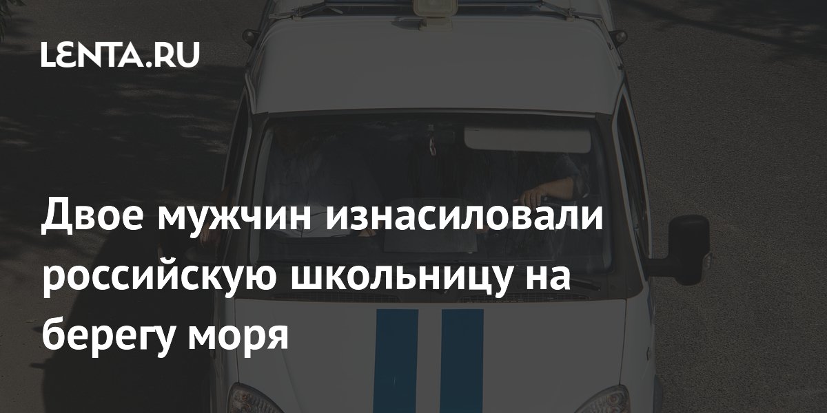 Двое мужчин изнасиловали российскую школьницу на берегу моря
