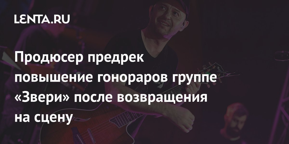 Продюсер предрек повышение гонораров группе «Звери» после возвращения на сцену