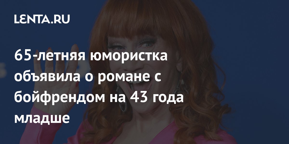 65-летняя юмористка объявила о романе с бойфрендом на 43 года младше