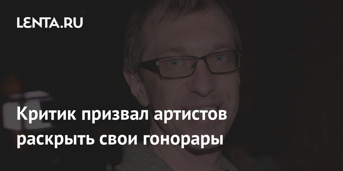 Критик призвал артистов раскрыть свои гонорары