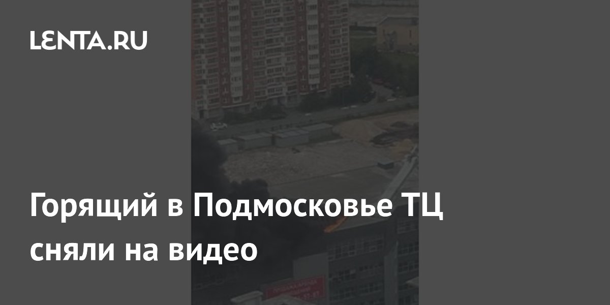 Горящий в Подмосковье ТЦ сняли на видео
