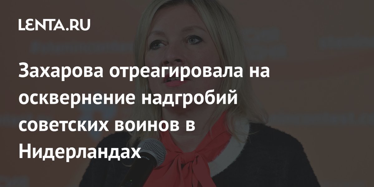 Захарова отреагировала на осквернение надгробий советских воинов в Нидерландах