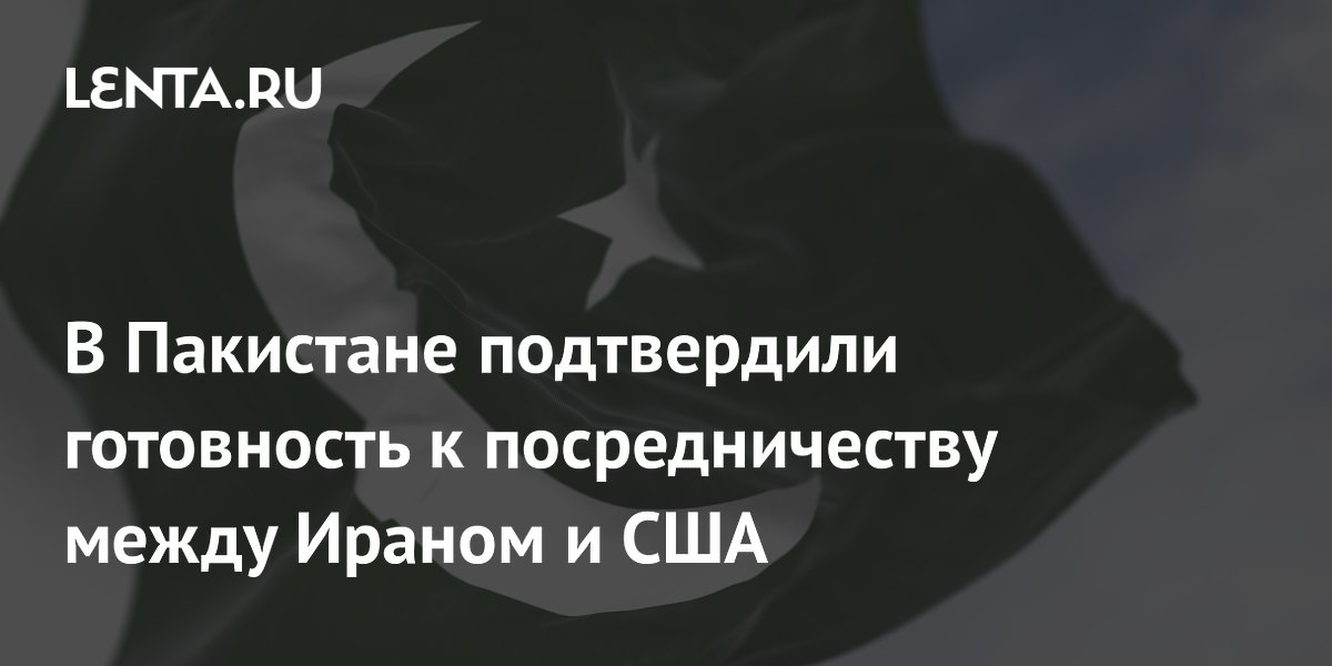 В Пакистане подтвердили готовность к посредничеству между Ираном и США