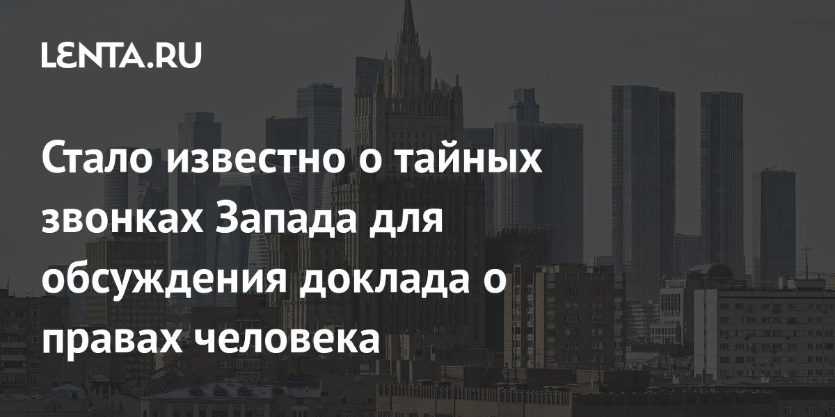 Стало известно о тайных звонках Запада для обсуждения доклада о правах человека