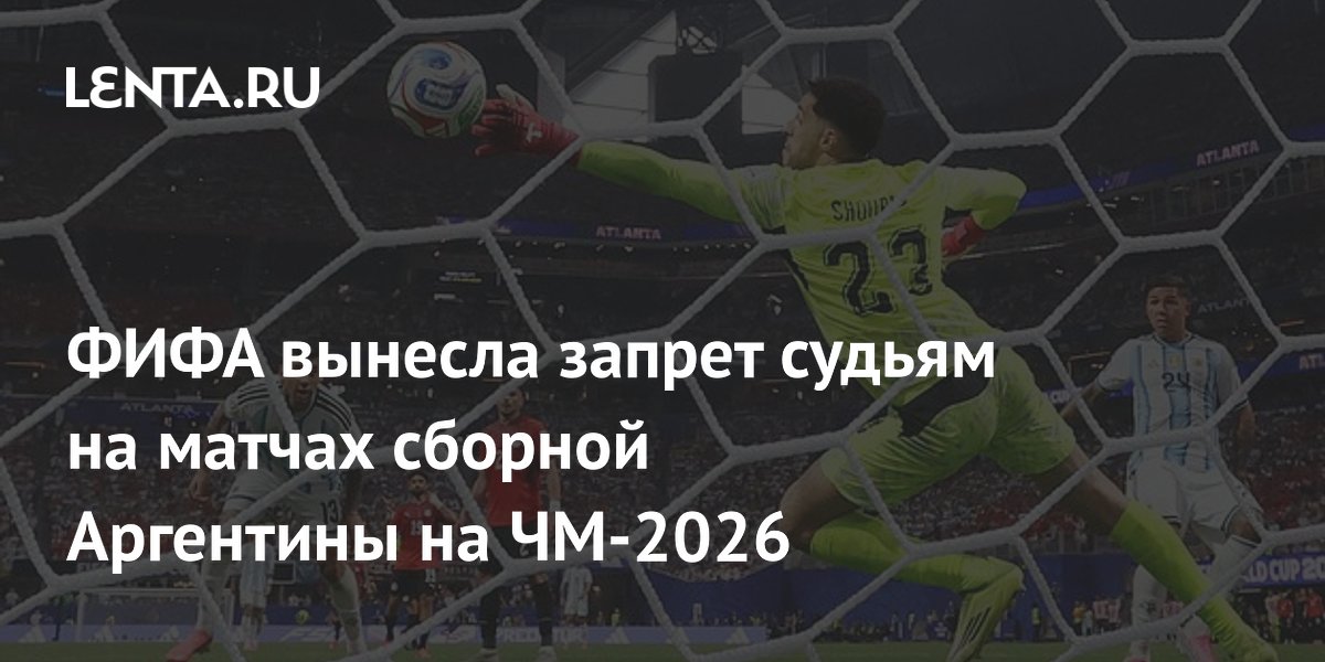 ФИФА вынесла запрет судьям на матчах сборной Аргентины на ЧМ-2026