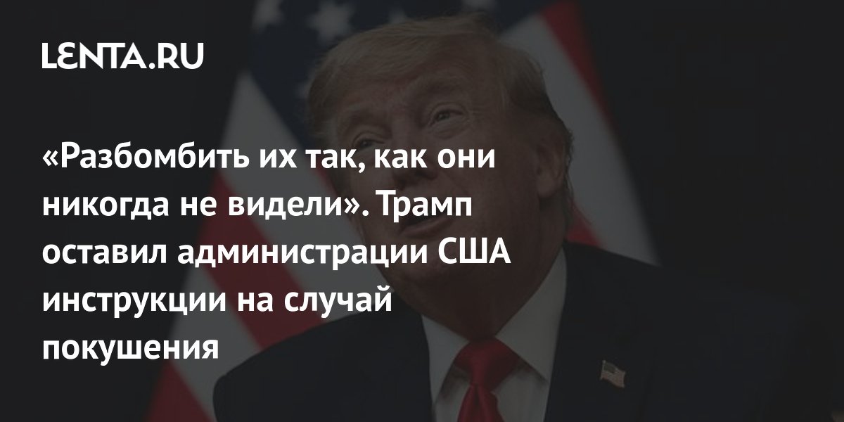 «Разбомбить их так, как они никогда не видели». Трамп оставил администрации США инструкции на случай покушения