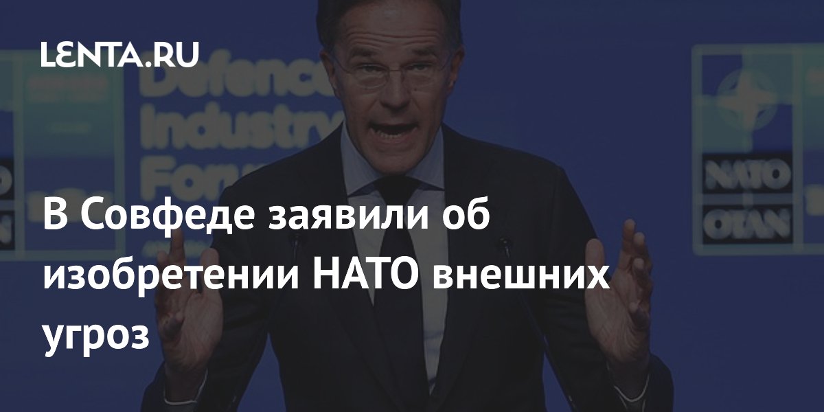 В Совфеде заявили об изобретении НАТО внешних угроз