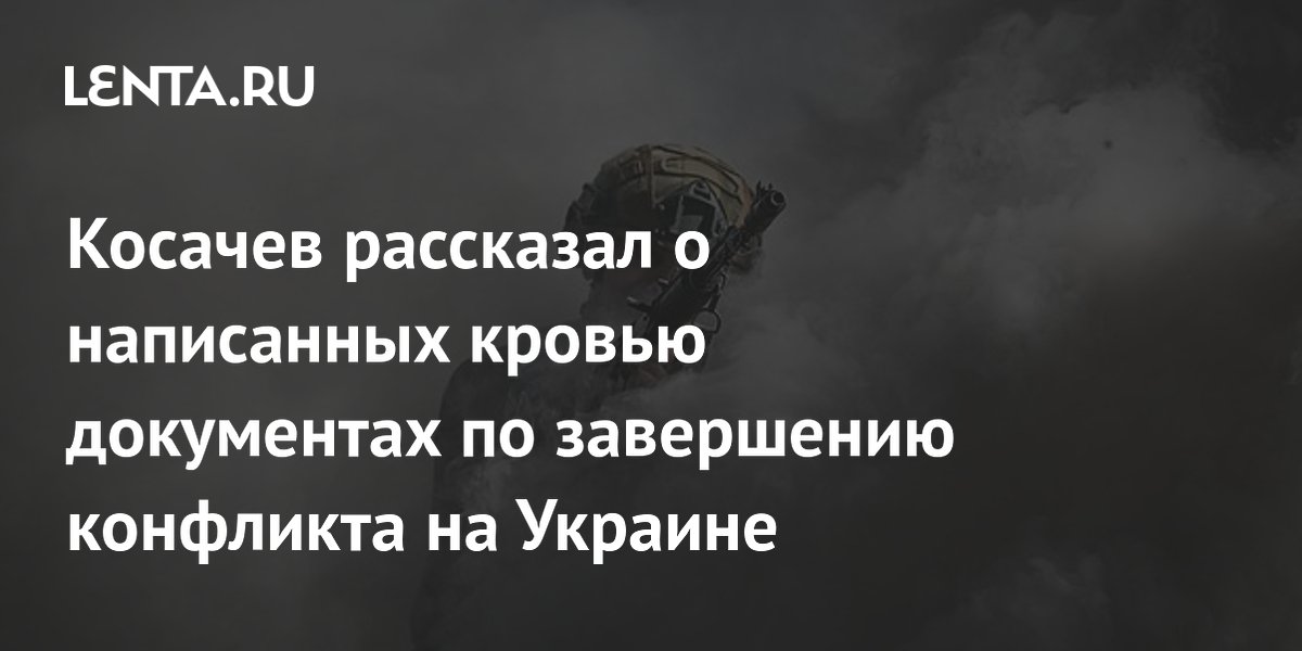 Косачев рассказал о написанных кровью документах по завершению конфликта на Украине
