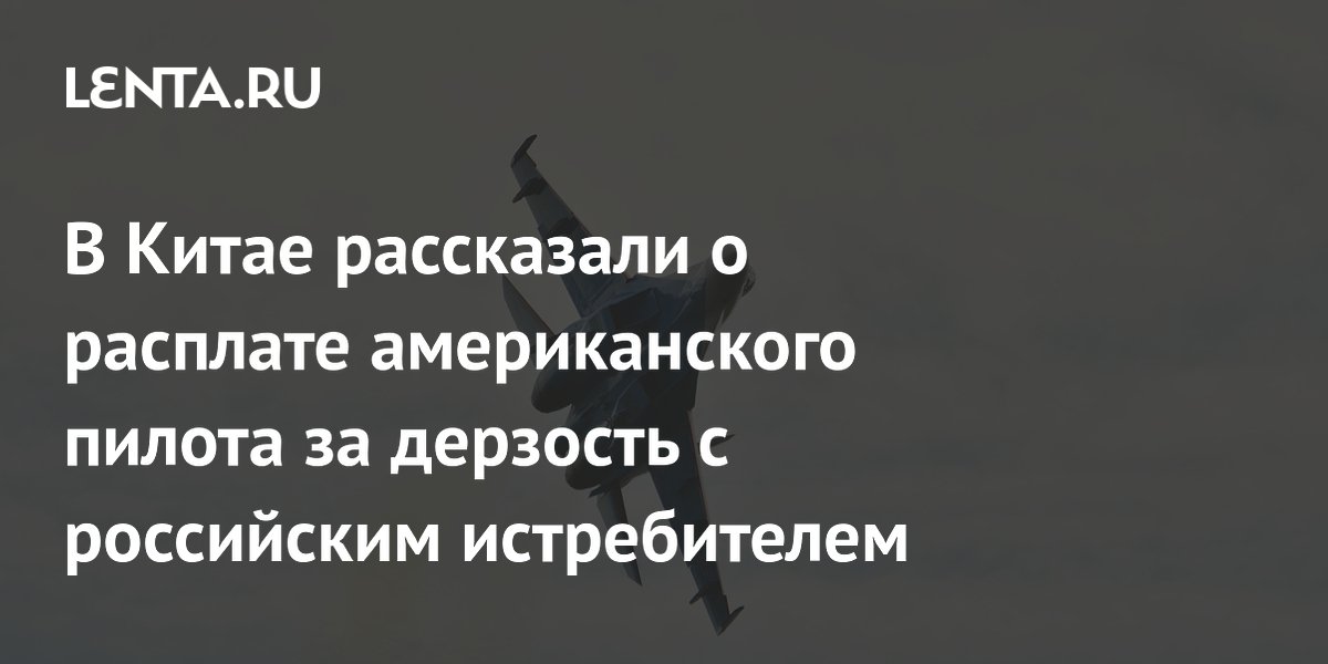 В Китае рассказали о расплате американского пилота за дерзость с российским истребителем