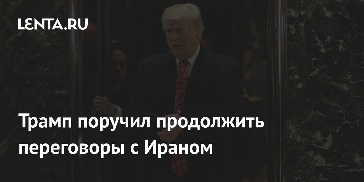 Трамп поручил продолжить переговоры с Ираном