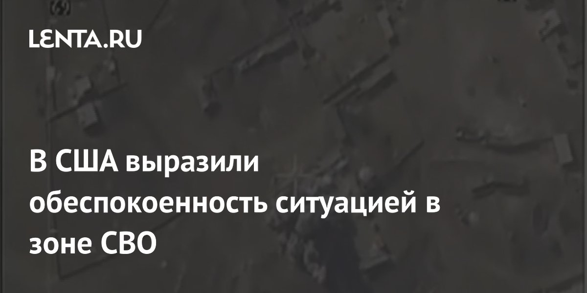 В США выразили обеспокоенность ситуацией в зоне СВО
