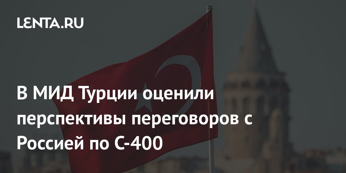 В МИД Турции оценили перспективы переговоров с Россией по С-400