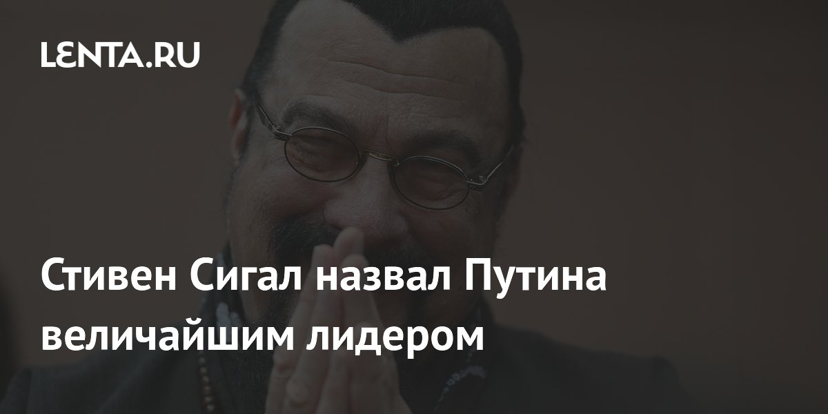 Стивен Сигал назвал Путина величайшим лидером
