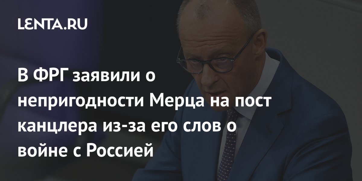 В ФРГ заявили о непригодности Мерца на пост канцлера из-за его слов о войне с Россией