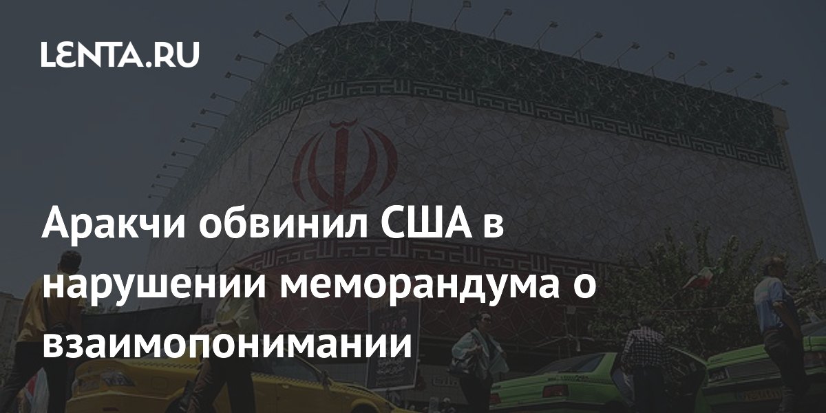 Аракчи обвинил США в нарушении меморандума о взаимопонимании