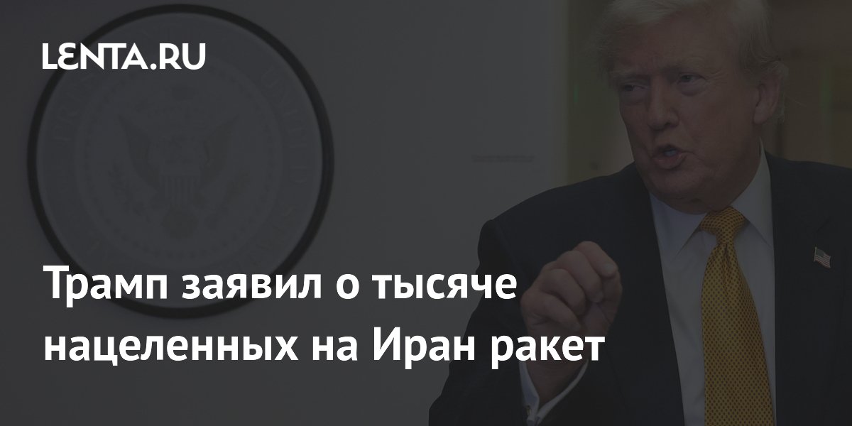 Трамп заявил о тысяче нацеленных на Иран ракет