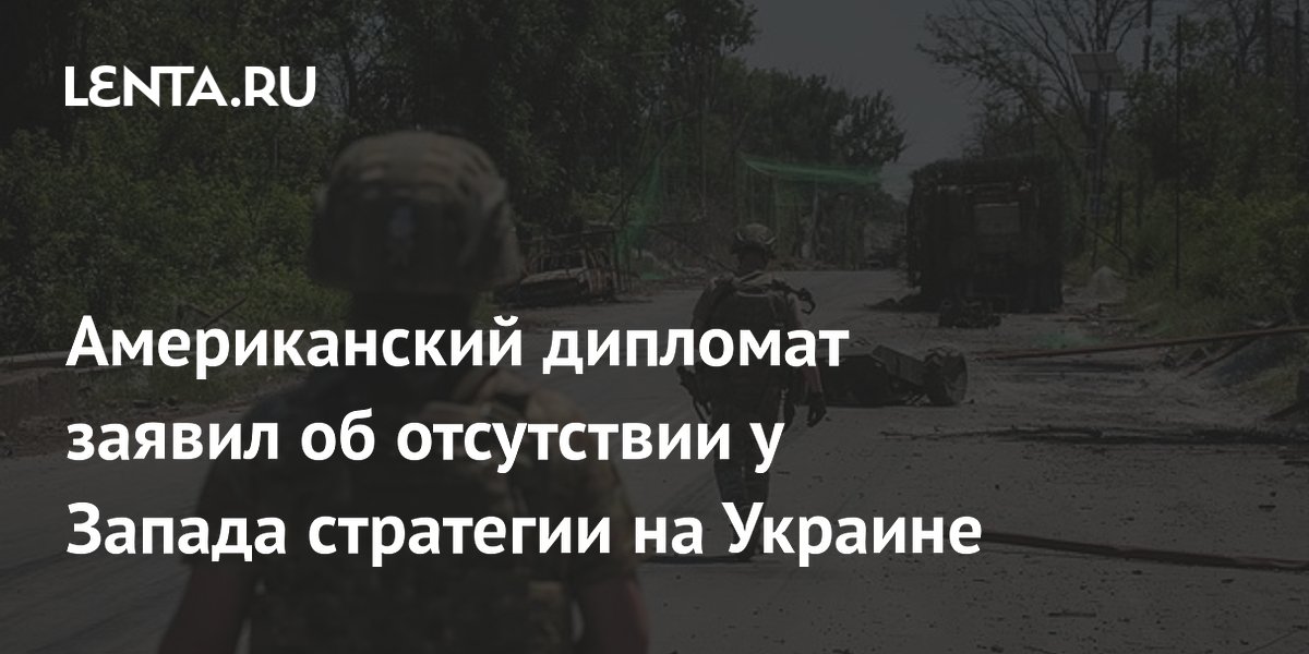Американский дипломат заявил об отсутствии у Запада стратегии на Украине
