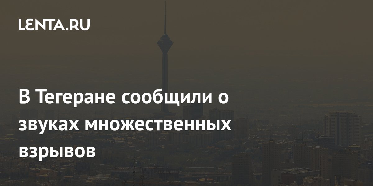 В Тегеране сообщили о звуках множественных взрывов