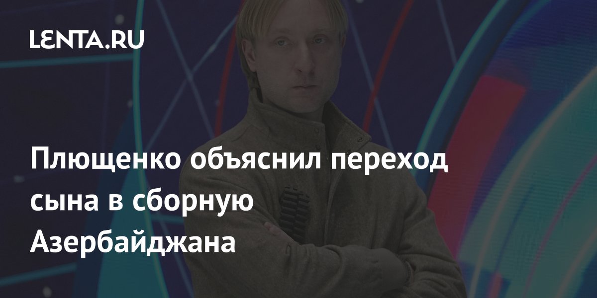 Плющенко объяснил переход сына в сборную Азербайджана