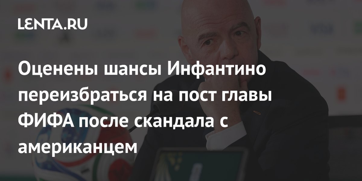 Оценены шансы Инфантино переизбраться на пост главы ФИФА после скандала с американцем