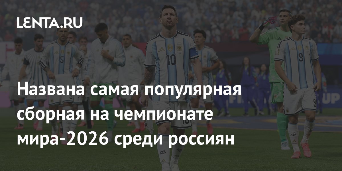 Названа самая популярная сборная на чемпионате мира-2026 среди россиян