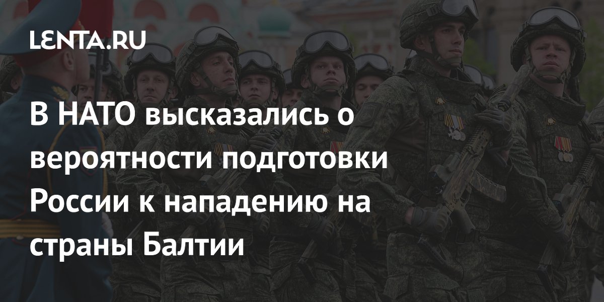 В НАТО высказались о вероятности подготовки России к нападению на страны Балтии