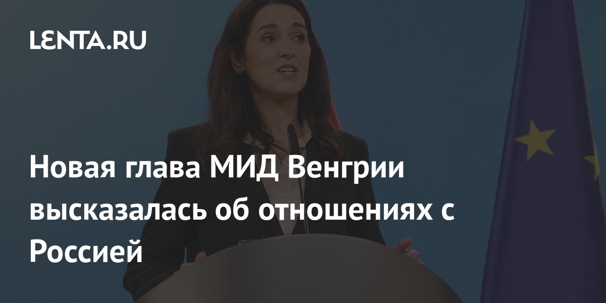 Новая глава МИД Венгрии высказалась об отношениях с Россией