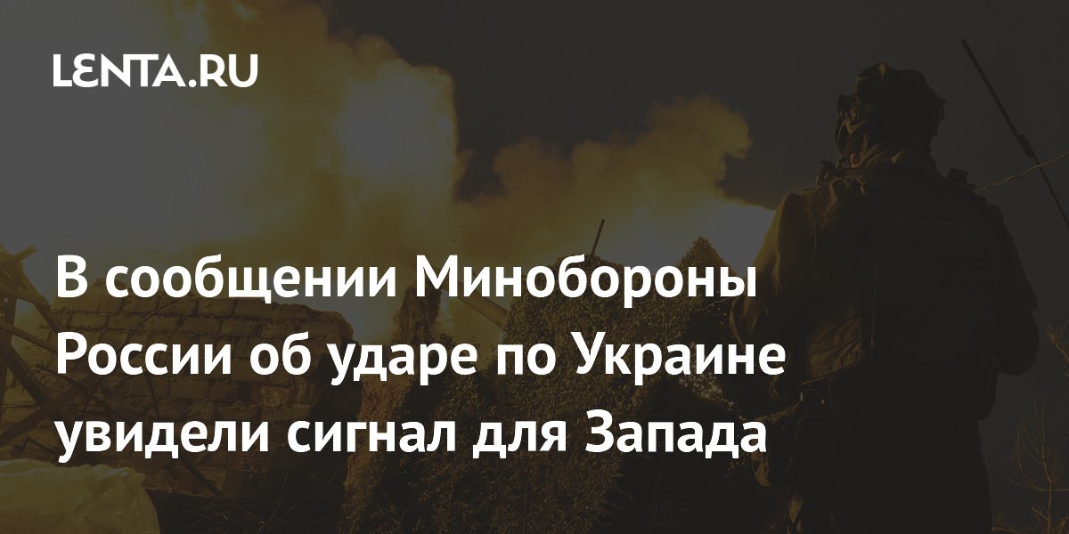 В сообщении Минобороны России об ударе по Украине увидели сигнал для Запада
