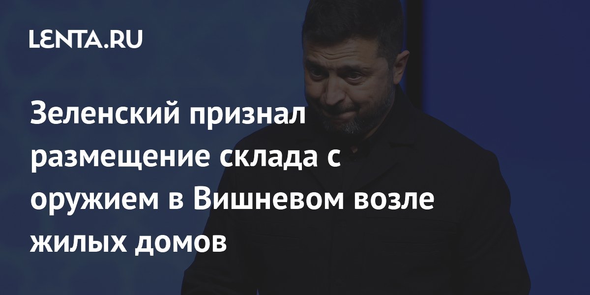 Зеленский признал размещение склада с оружием в Вишневом возле жилых домов