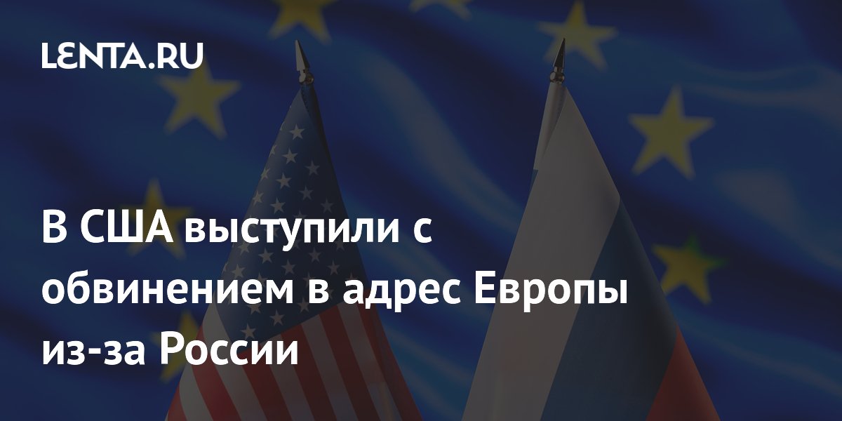 В США выступили с обвинением в адрес Европы из-за России