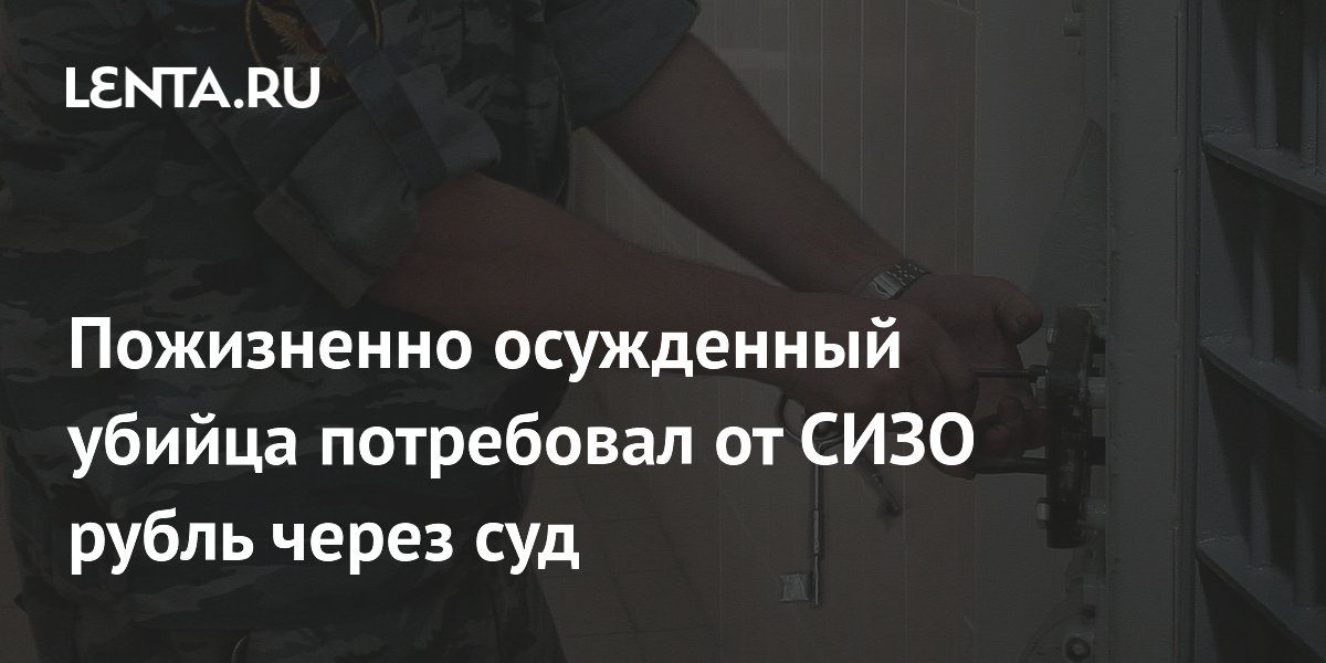 Пожизненно осужденный убийца потребовал от СИЗО рубль через суд