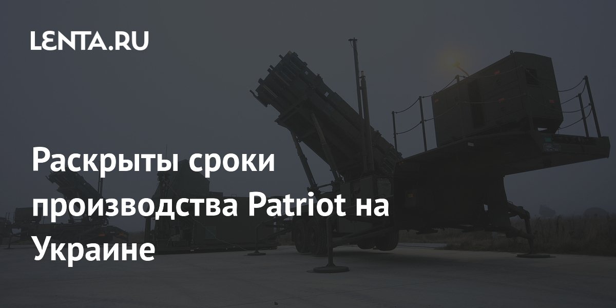 Раскрыты сроки производства Patriot на Украине