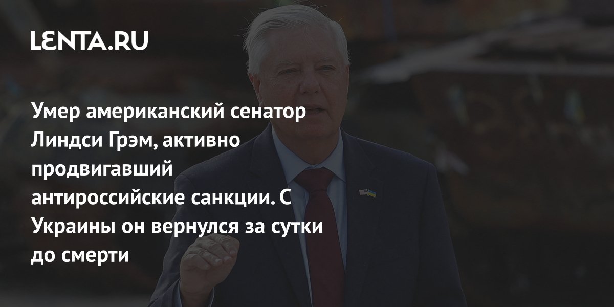 Умер американский сенатор Линдси Грэм, активно продвигавший антироссийские санкции. С Украины он вернулся за сутки до смерти
