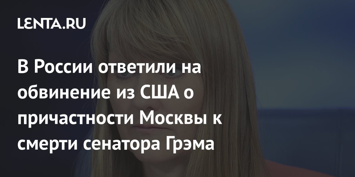 В России ответили на обвинение из США о причастности Москвы к смерти сенатора Грэма