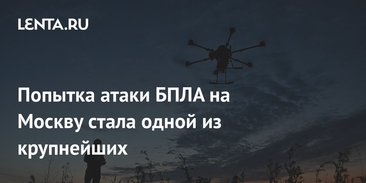 Попытка атаки БПЛА на Москву стала одной из крупнейших