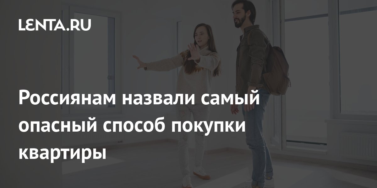 Россиянам назвали самый опасный способ покупки квартиры