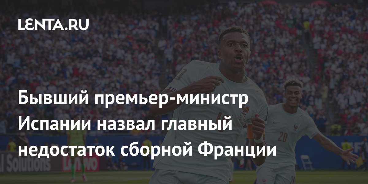 Бывший премьер-министр Испании назвал главный недостаток сборной Франции