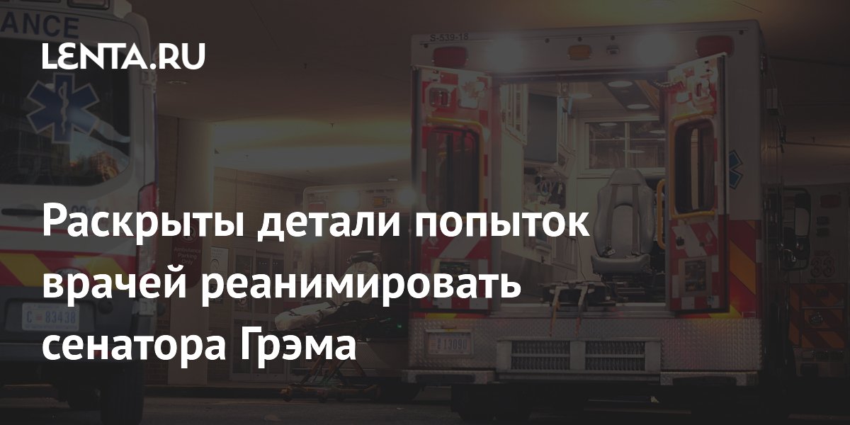 Раскрыты детали попыток врачей реанимировать сенатора Грэма