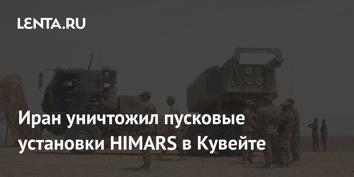 Иран уничтожил пусковые установки HIMARS в Кувейте