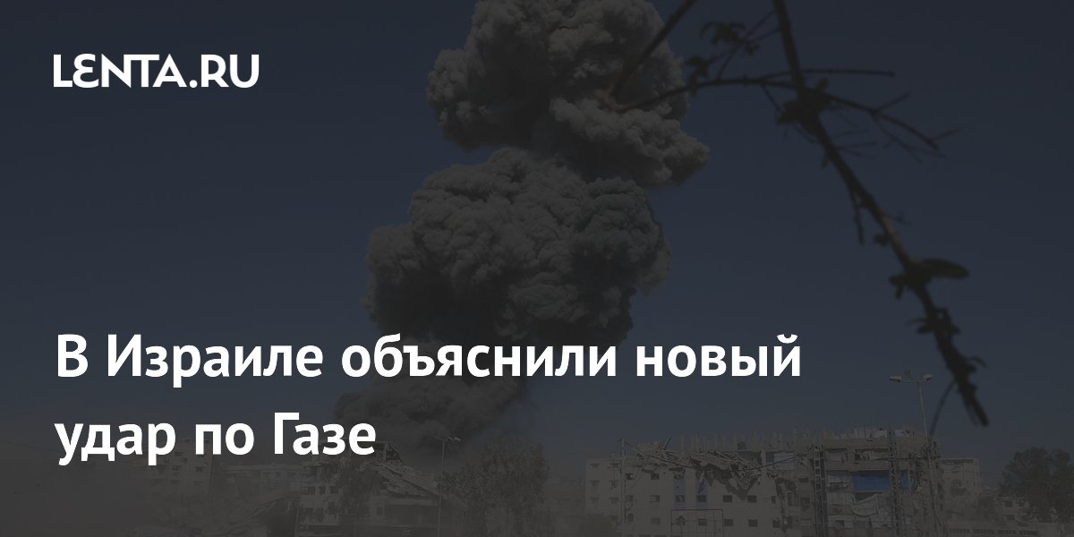 В Израиле объяснили новый удар по Газе