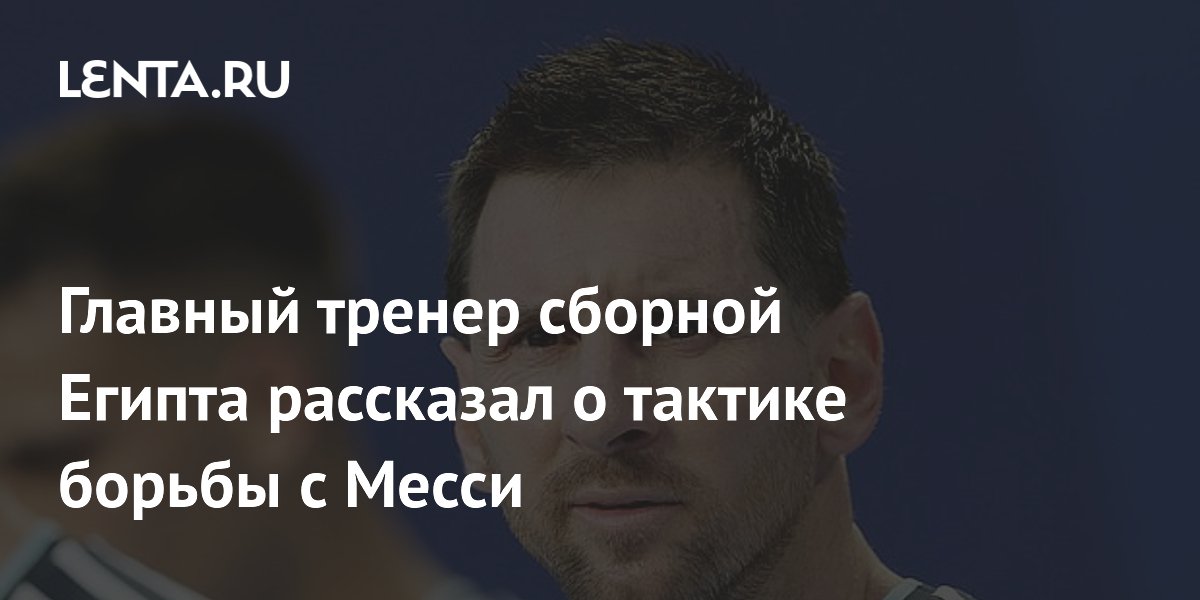 Главный тренер сборной Египта рассказал о тактике борьбы с Месси
