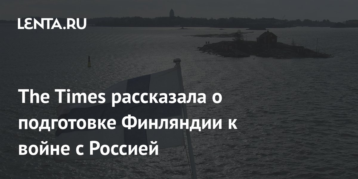 The Times рассказала о подготовке Финляндии к войне с Россией