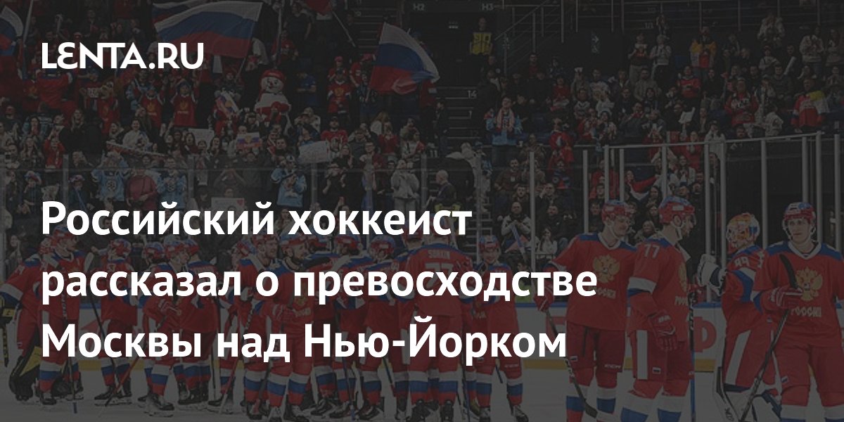 Российский хоккеист рассказал о превосходстве Москвы над Нью-Йорком