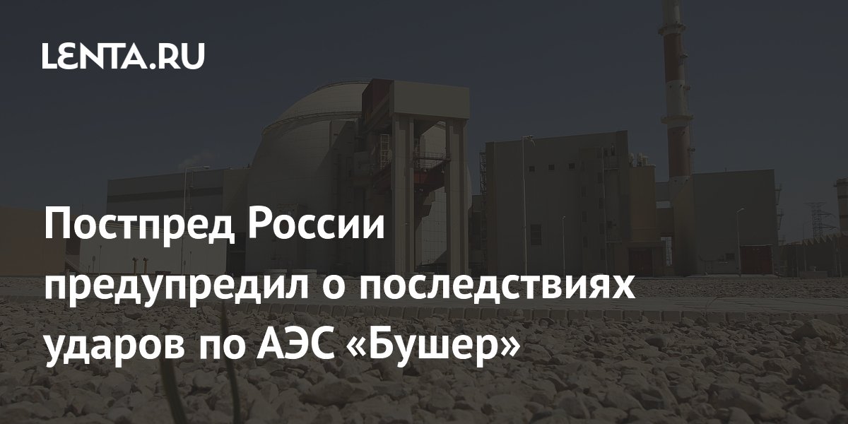Постпред России предупредил о последствиях ударов по АЭС «Бушер»